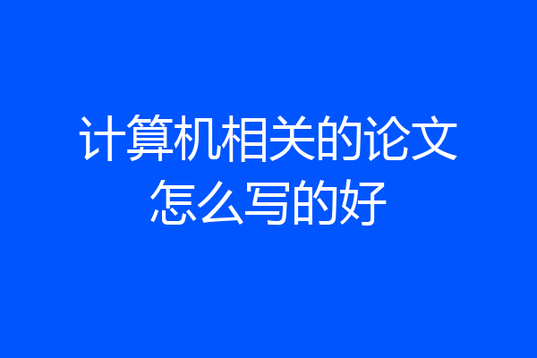 计算机相关的论文怎么写的好