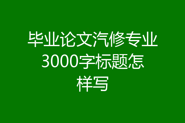 毕业论文汽修专业3000字标题怎样写