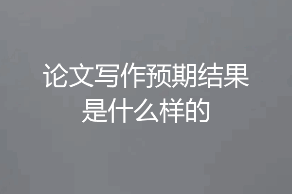 论文写作预期结果是什么样的