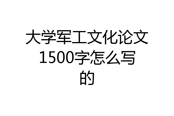 大学军工文化论文1500字怎么写的