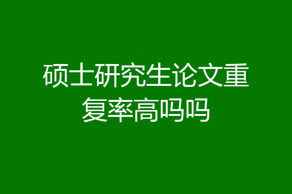 硕士研究生论文重复率高吗吗