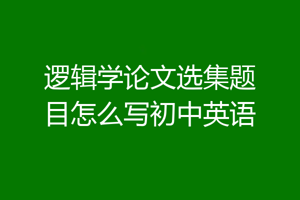 逻辑学论文选集题目怎么写初中英语