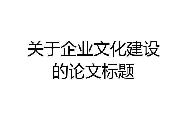 关于企业文化建设的论文标题