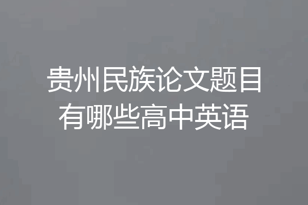 贵州民族论文题目有哪些高中英语