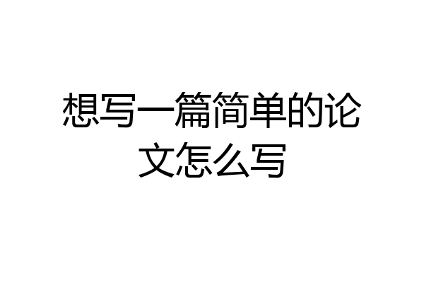 想写一篇简单的论文怎么写