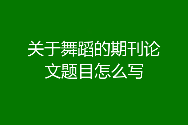 关于舞蹈的期刊论文题目怎么写
