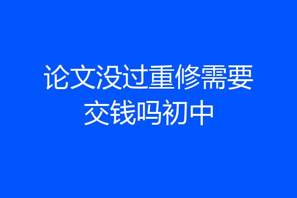 论文没过重修需要交钱吗初中