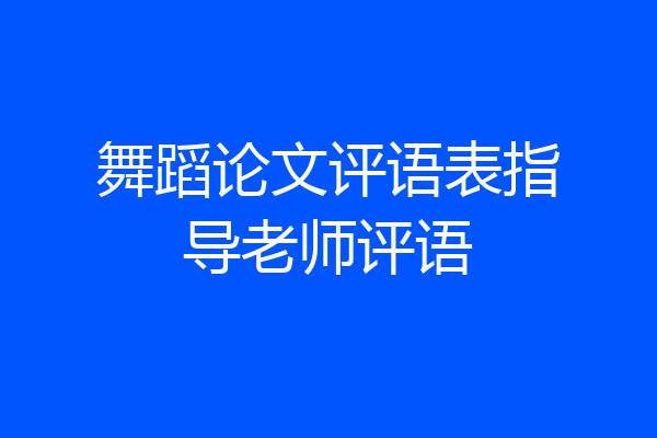 舞蹈论文评语表指导老师评语
