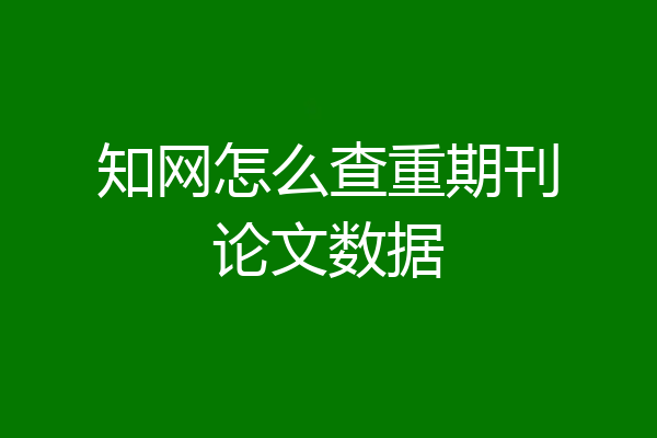 知网怎么查重期刊论文数据