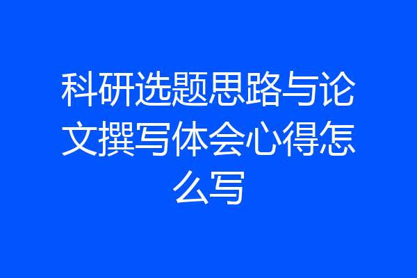 科研选题思路与论文撰写体会心得怎么写