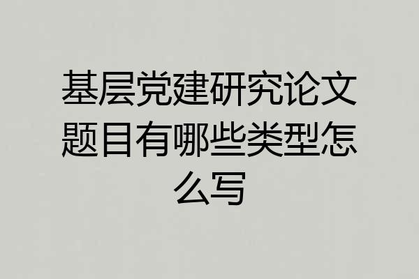 基层党建研究论文题目有哪些类型怎么写