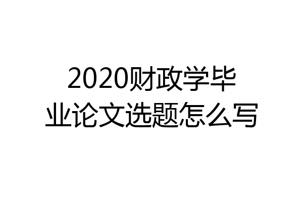 2020财政学毕业论文选题怎么写