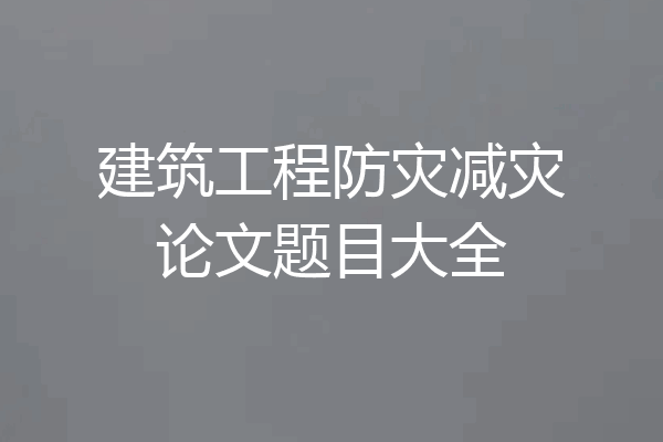 建筑工程防灾减灾论文题目大全