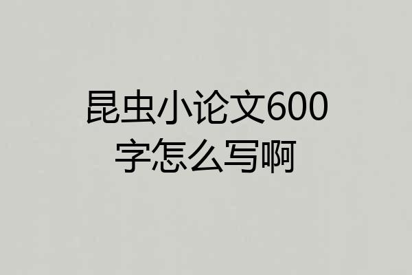 昆虫小论文600字怎么写啊