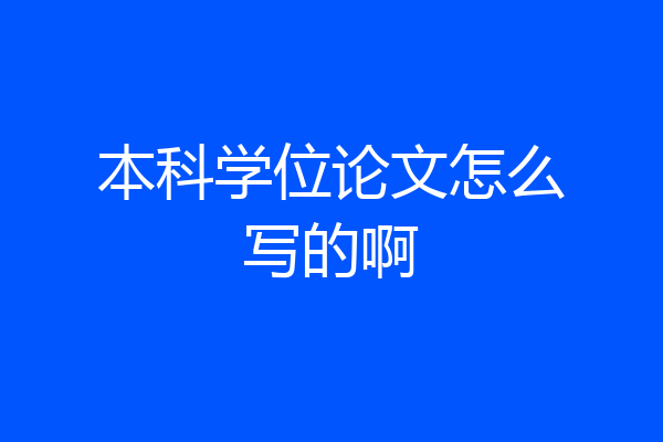 本科学位论文怎么写的啊