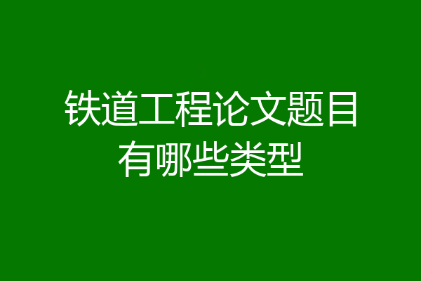 铁道工程论文题目有哪些类型