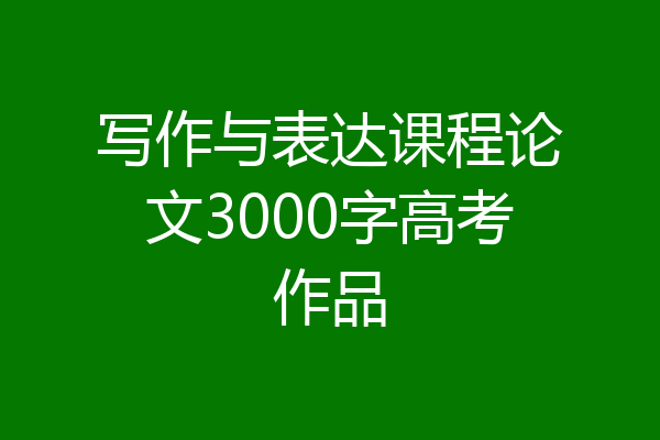 写作与表达课程论文3000字高考作品