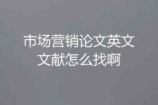 市场营销论文英文文献怎么找啊