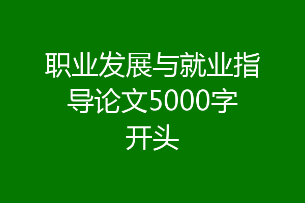 职业发展与就业指导论文5000字开头