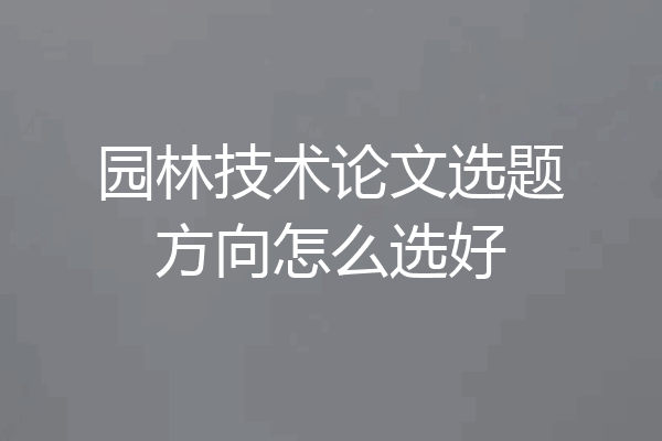 园林技术论文选题方向怎么选好