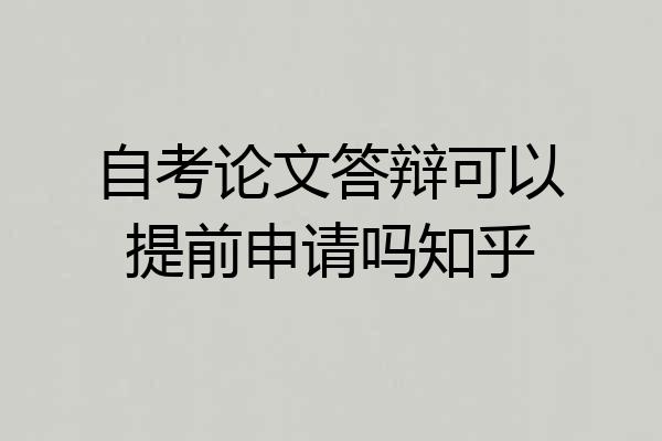 自考论文答辩可以提前申请吗知乎