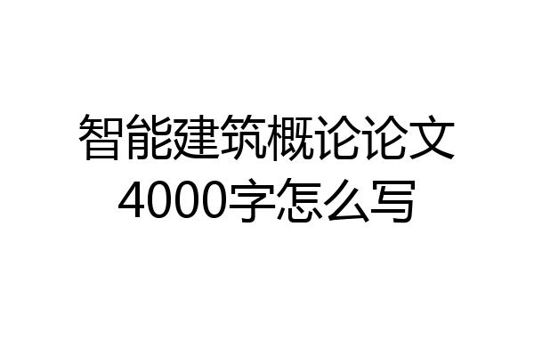 智能建筑概论论文4000字怎么写