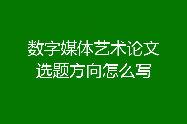 数字媒体艺术论文选题方向怎么写