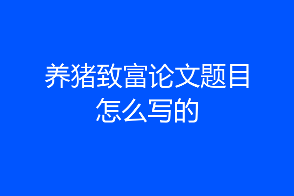养猪致富论文题目怎么写的