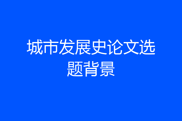 城市发展史论文选题背景