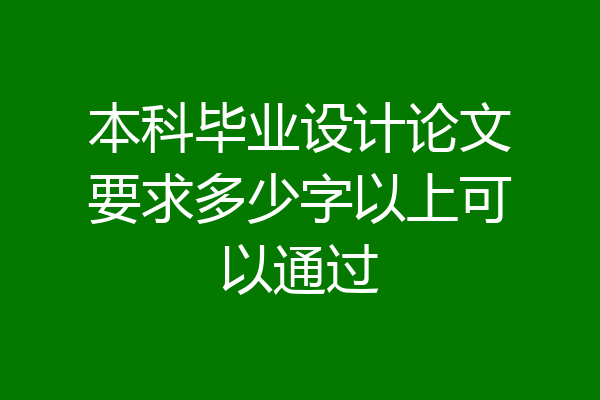 本科毕业设计论文要求多少字以上可以通过