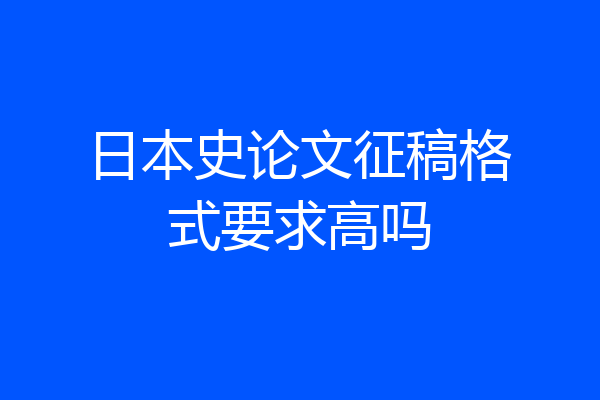 日本史论文征稿格式要求高吗