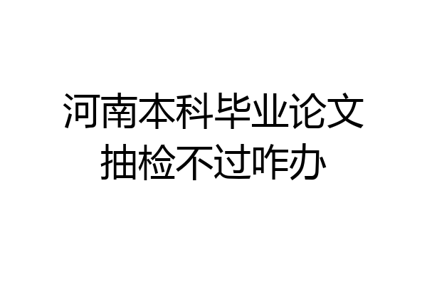 河南本科毕业论文抽检不过咋办
