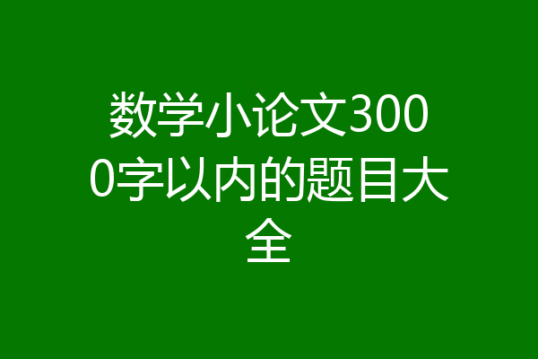 数学小论文3000字以内的题目大全
