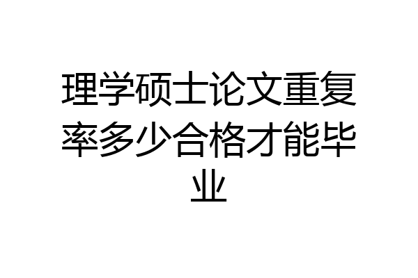 理学硕士论文重复率多少合格才能毕业
