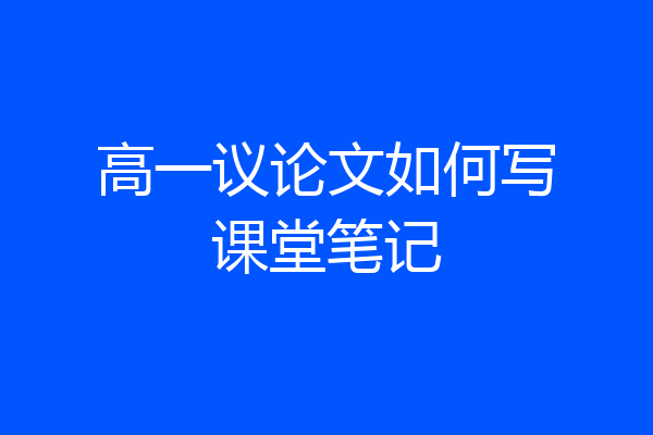 高一议论文如何写课堂笔记