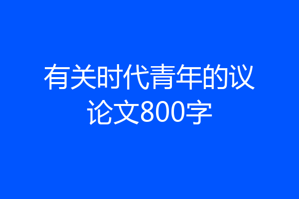 有关时代青年的议论文800字