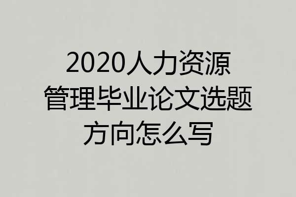 2020人力资源管理毕业论文选题方向怎么写