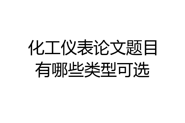 化工仪表论文题目有哪些类型可选