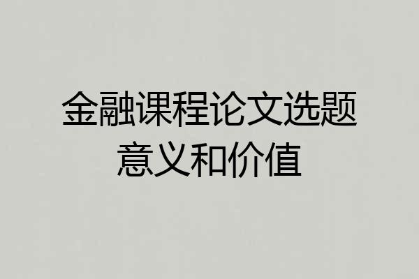 金融课程论文选题意义和价值