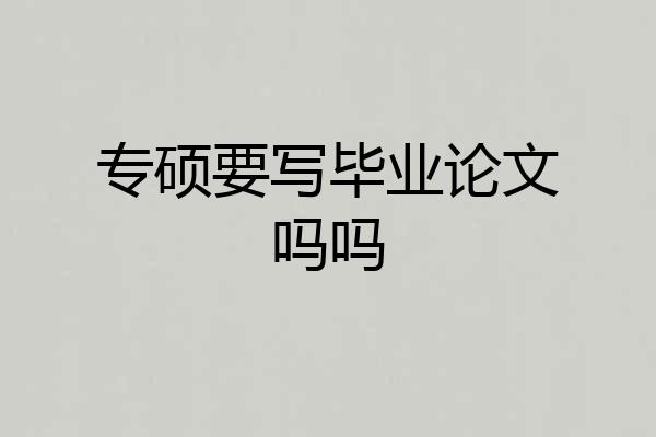专硕要写毕业论文吗吗