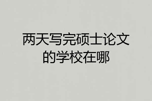 两天写完硕士论文的学校在哪