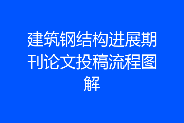建筑钢结构进展期刊论文投稿流程图解