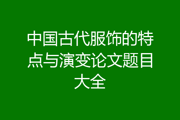 中国古代服饰的特点与演变论文题目大全