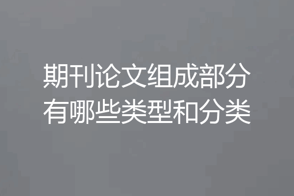 期刊论文组成部分有哪些类型和分类