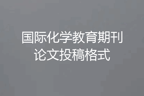 国际化学教育期刊论文投稿格式