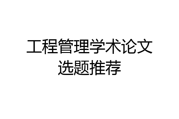 工程管理学术论文选题推荐
