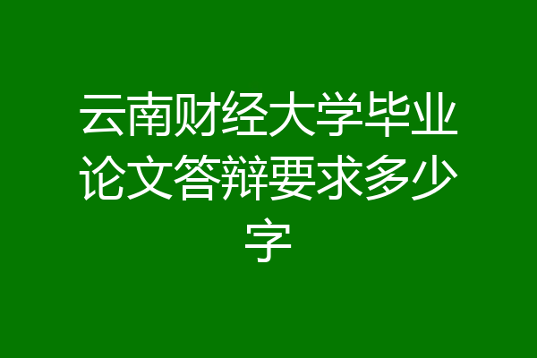 云南财经大学毕业论文答辩要求多少字