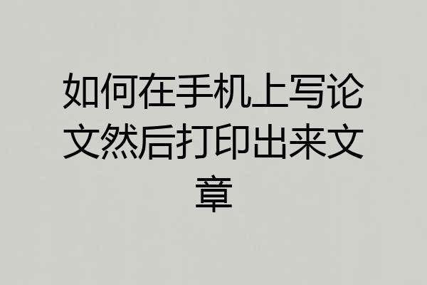 如何在手机上写论文然后打印出来文章