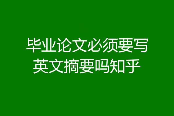 毕业论文必须要写英文摘要吗知乎