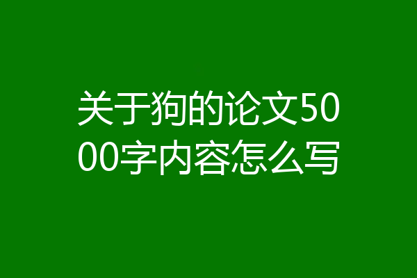 关于狗的论文5000字内容怎么写